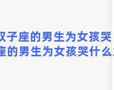 双子座的男生为女孩哭 双子座的男生为女孩哭什么意思